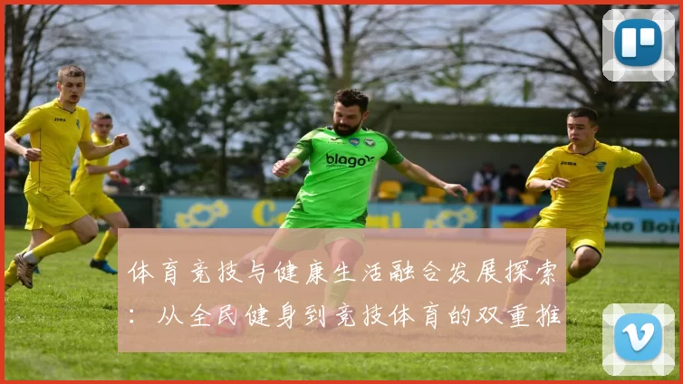 体育竞技与健康生活融合发展探索：从全民健身到竞技体育的双重推动