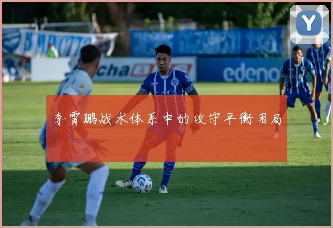 李霄鹏战术体系中的攻守平衡困局