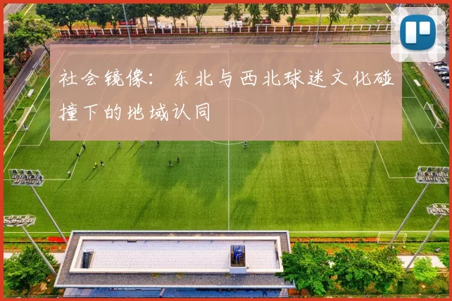 社会镜像：东北与西北球迷文化碰撞下的地域认同