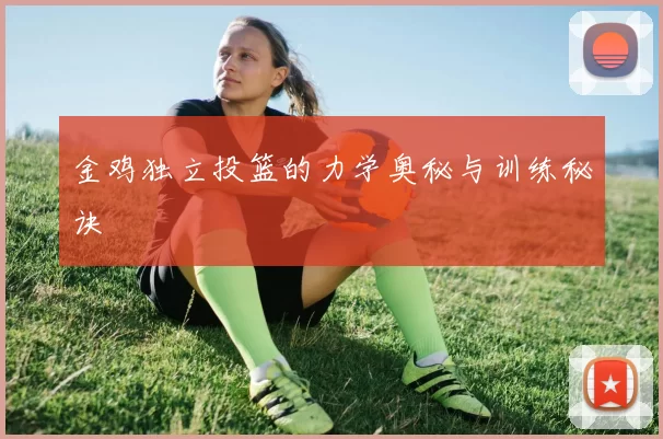 金鸡独立投篮的力学奥秘与训练秘诀