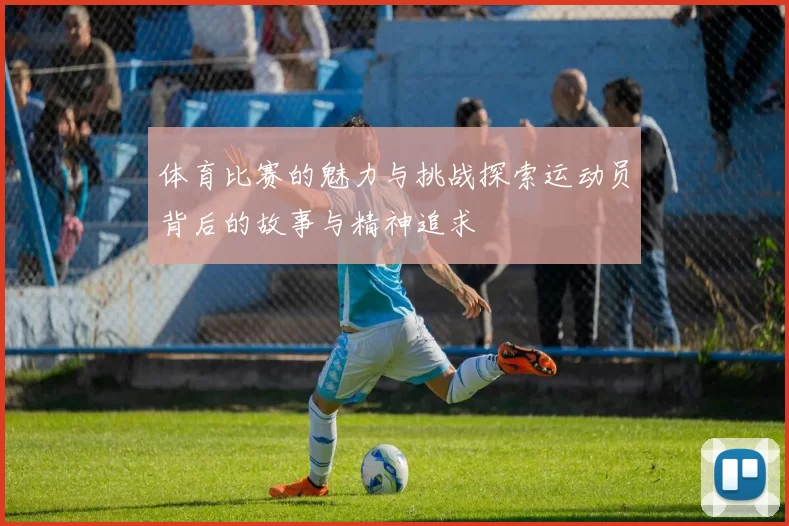 体育比赛的魅力与挑战探索运动员背后的故事与精神追求