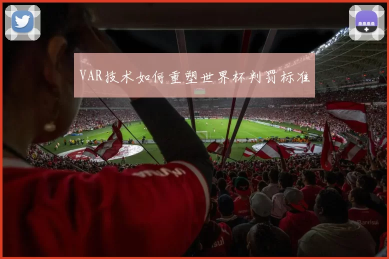 VAR技术如何重塑世界杯判罚标准