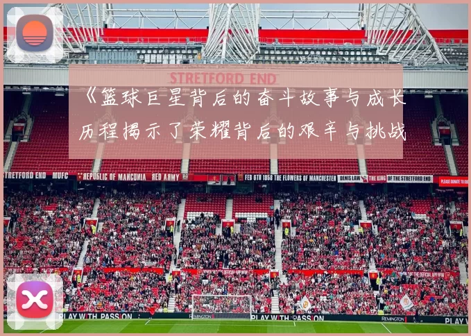 《篮球巨星背后的奋斗故事与成长历程揭示了荣耀背后的艰辛与挑战》