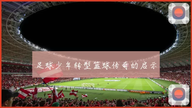 足球少年转型篮球传奇的启示