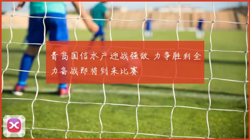 青岛国信水产迎战强敌 力争胜利全力备战即将到来比赛