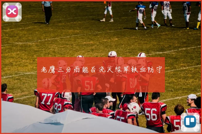 老鹰三分雨能否浇灭绿军铁血防守