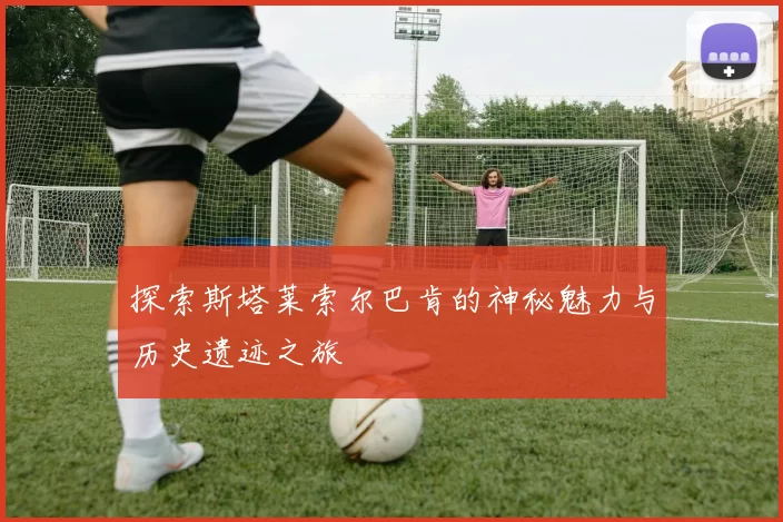 探索斯塔莱索尔巴肯的神秘魅力与历史遗迹之旅