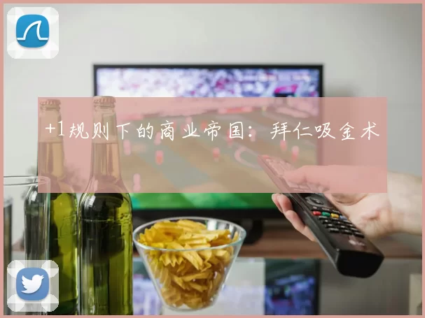 +1规则下的商业帝国：拜仁吸金术