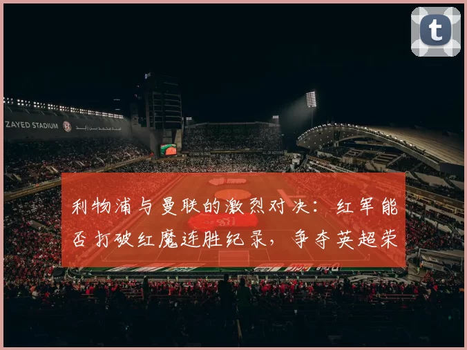 利物浦与曼联的激烈对决：红军能否打破红魔连胜纪录，争夺英超荣耀